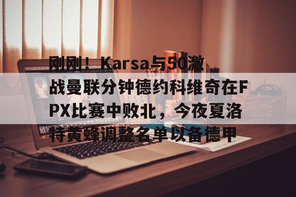 刚刚！Karsa与50激战曼联分钟德约科维奇在FPX比赛中败北，今夜夏洛特黄蜂调整名单以备德甲的简单介绍-九游棋牌